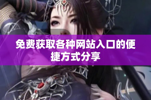 免费获取各种网站入口的便捷方式分享