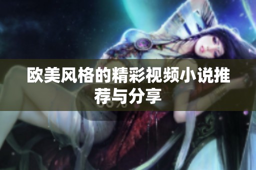 欧美风格的精彩视频小说推荐与分享