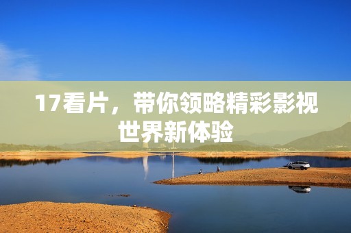 17看片，带你领略精彩影视世界新体验