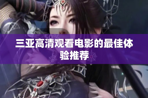 三亚高清观看电影的最佳体验推荐