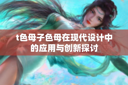 t色母子色母在现代设计中的应用与创新探讨