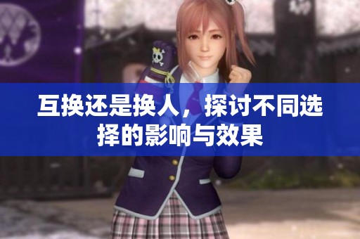 互换还是换人，探讨不同选择的影响与效果