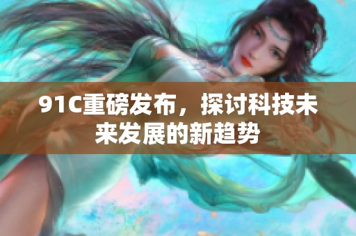 91C重磅发布，探讨科技未来发展的新趋势