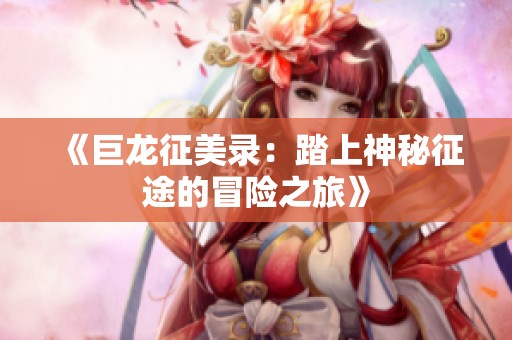 《巨龙征美录：踏上神秘征途的冒险之旅》