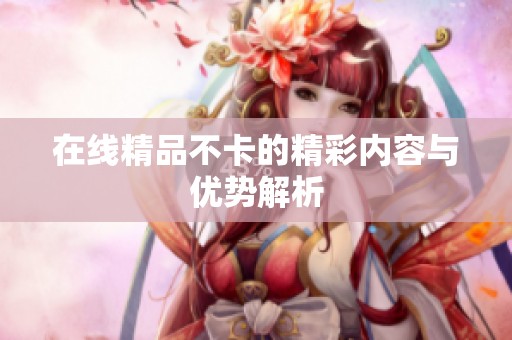 在线精品不卡的精彩内容与优势解析