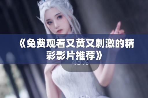 《免费观看又黄又刺激的精彩影片推荐》