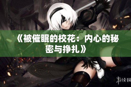 《被催眠的校花：内心的秘密与挣扎》