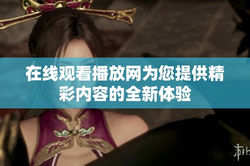 在线观看播放网为您提供精彩内容的全新体验