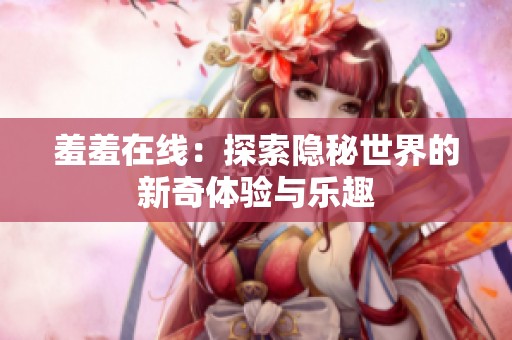 羞羞在线：探索隐秘世界的新奇体验与乐趣