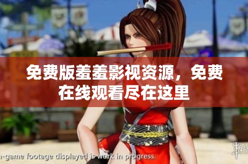 免费版羞羞影视资源，免费在线观看尽在这里