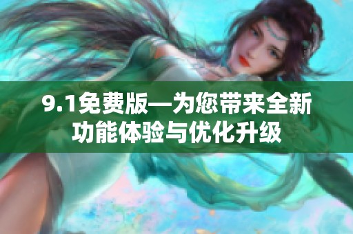 9.1免费版—为您带来全新功能体验与优化升级