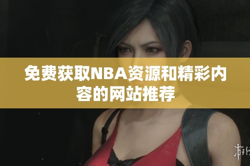 免费获取NBA资源和精彩内容的网站推荐