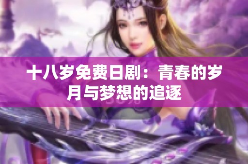 十八岁免费日剧：青春的岁月与梦想的追逐