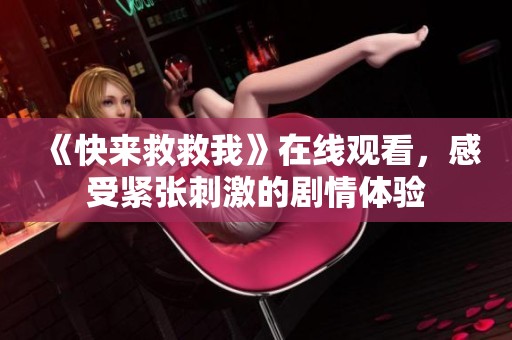 《快来救救我》在线观看，感受紧张刺激的剧情体验