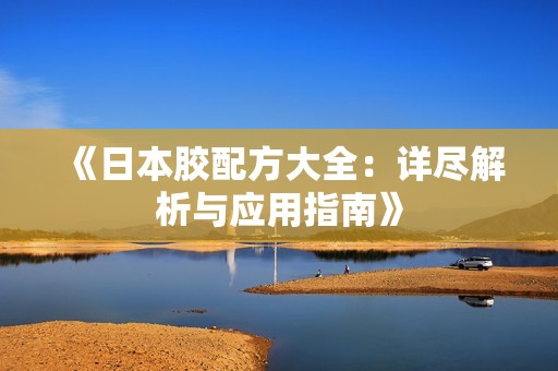 《日本胶配方大全：详尽解析与应用指南》