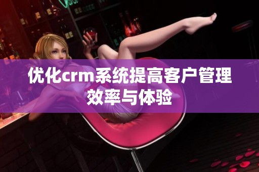 优化crm系统提高客户管理效率与体验