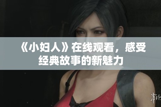 《小妇人》在线观看，感受经典故事的新魅力
