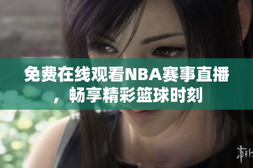 免费在线观看NBA赛事直播，畅享精彩篮球时刻