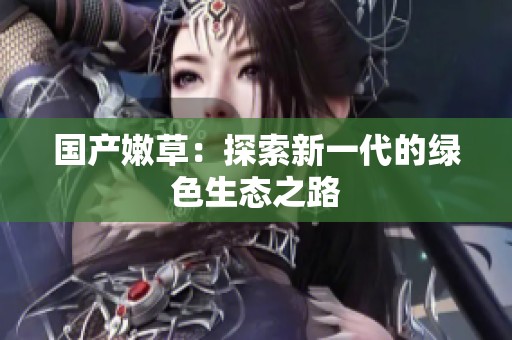 国产嫩草：探索新一代的绿色生态之路