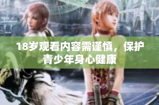 18岁观看内容需谨慎，保护青少年身心健康