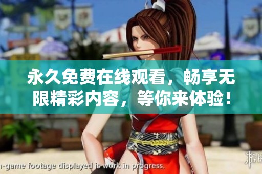 永久免费在线观看，畅享无限精彩内容，等你来体验！