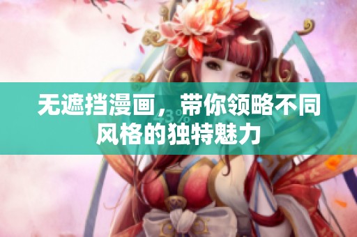 无遮挡漫画，带你领略不同风格的独特魅力