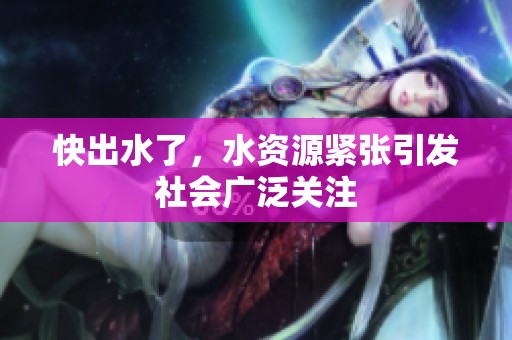 快出水了，水资源紧张引发社会广泛关注