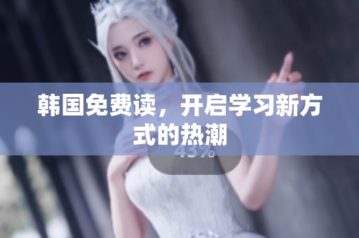 韩国免费读，开启学习新方式的热潮