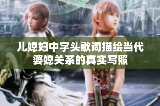 儿媳妇中字头歌词描绘当代婆媳关系的真实写照