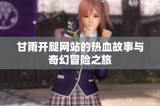 甘雨开腿网站的热血故事与奇幻冒险之旅
