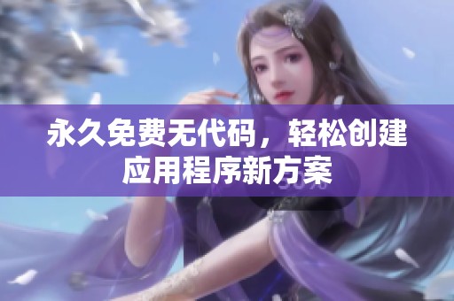 永久免费无代码，轻松创建应用程序新方案