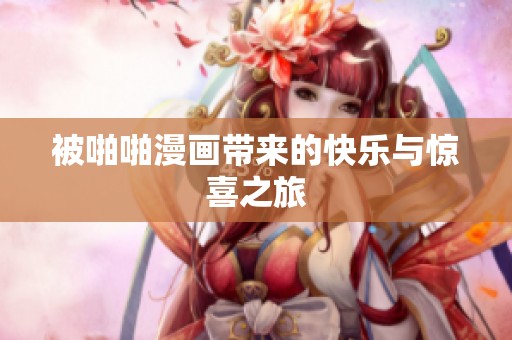 被啪啪漫画带来的快乐与惊喜之旅