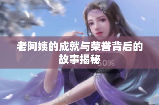 老阿姨的成就与荣誉背后的故事揭秘