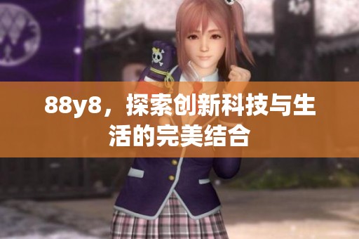 88y8，探索创新科技与生活的完美结合