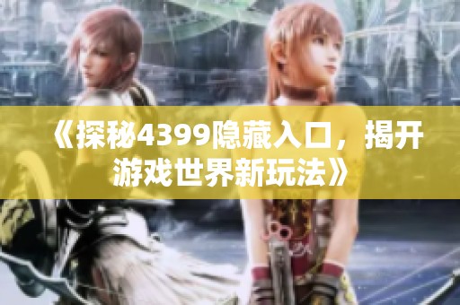 《探秘4399隐藏入口，揭开游戏世界新玩法》