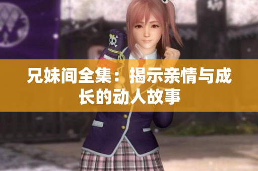 兄妹间全集：揭示亲情与成长的动人故事