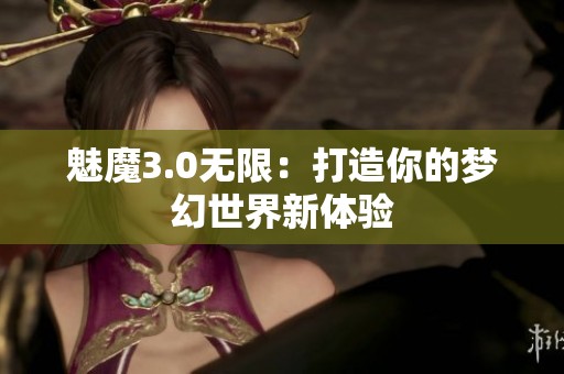 魅魔3.0无限：打造你的梦幻世界新体验