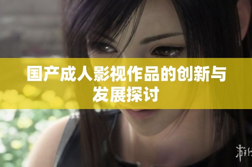 国产**影视作品的创新与发展探讨