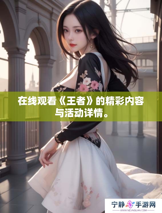 在线观看《王者》的精彩内容与活动详情。