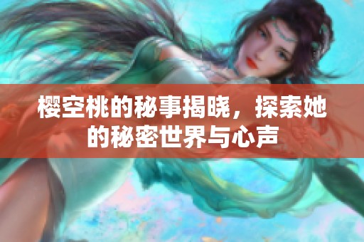 樱空桃的秘事揭晓，探索她的秘密世界与心声