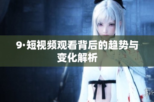9·短视频观看背后的趋势与变化解析