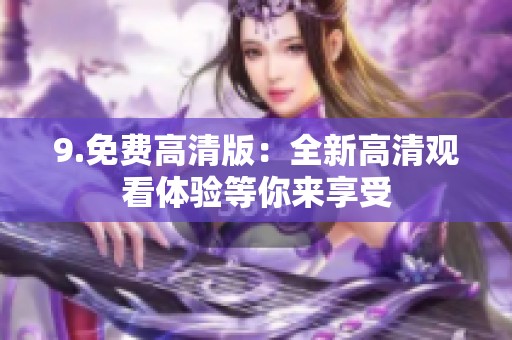 9.免费高清版：全新高清观看体验等你来享受