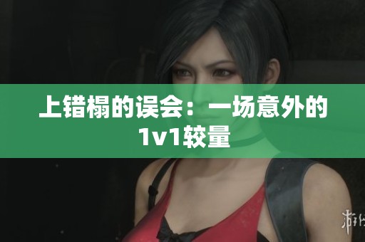 上错榻的误会：一场意外的1v1较量