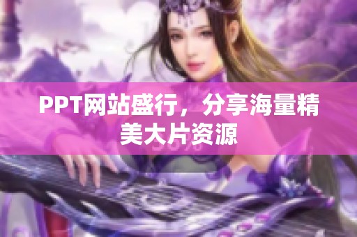 PPT网站盛行，分享海量精美大片资源