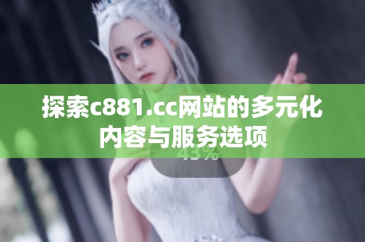 探索c881.cc网站的多元化内容与服务选项