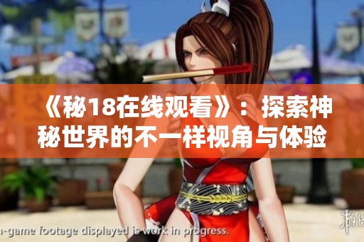 《秘18在线观看》：探索神秘世界的不一样视角与体验