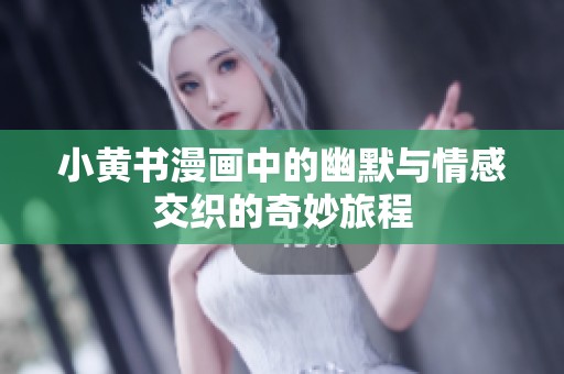 小黄书漫画中的幽默与情感交织的奇妙旅程