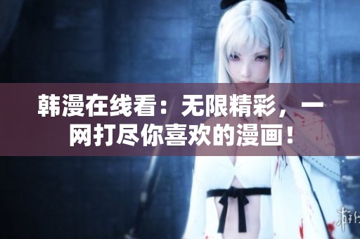 韩漫在线看：无限精彩，一网打尽你喜欢的漫画！