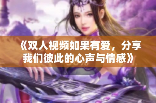《双人视频如果有爱，分享我们彼此的心声与情感》
