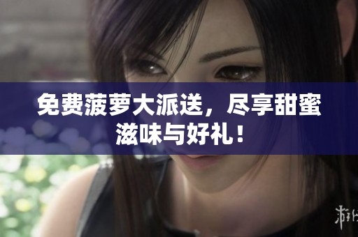 免费菠萝大派送，尽享甜蜜滋味与好礼！